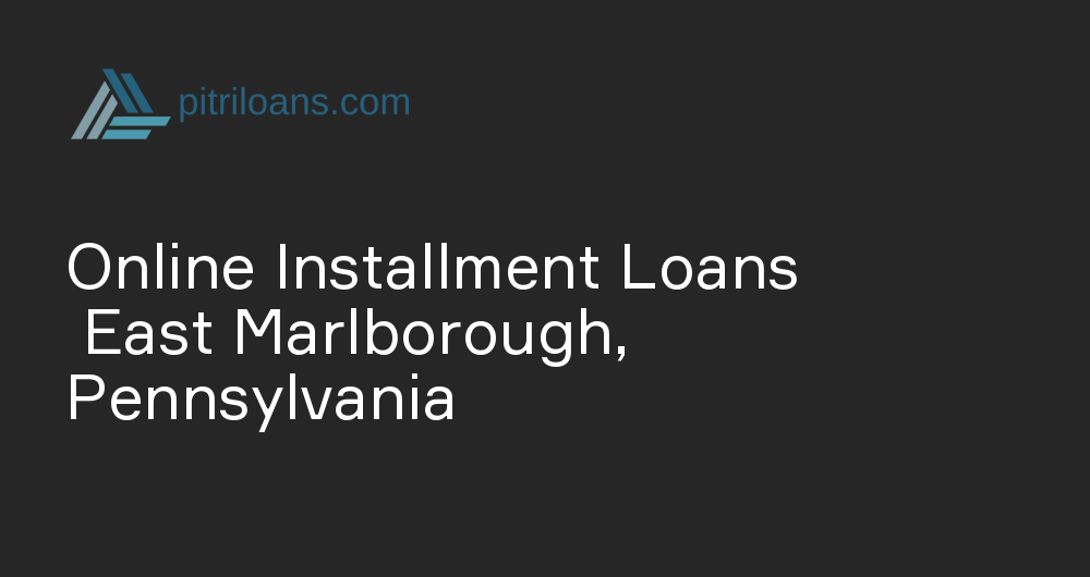 Online Installment Loans in East Marlborough, Pennsylvania