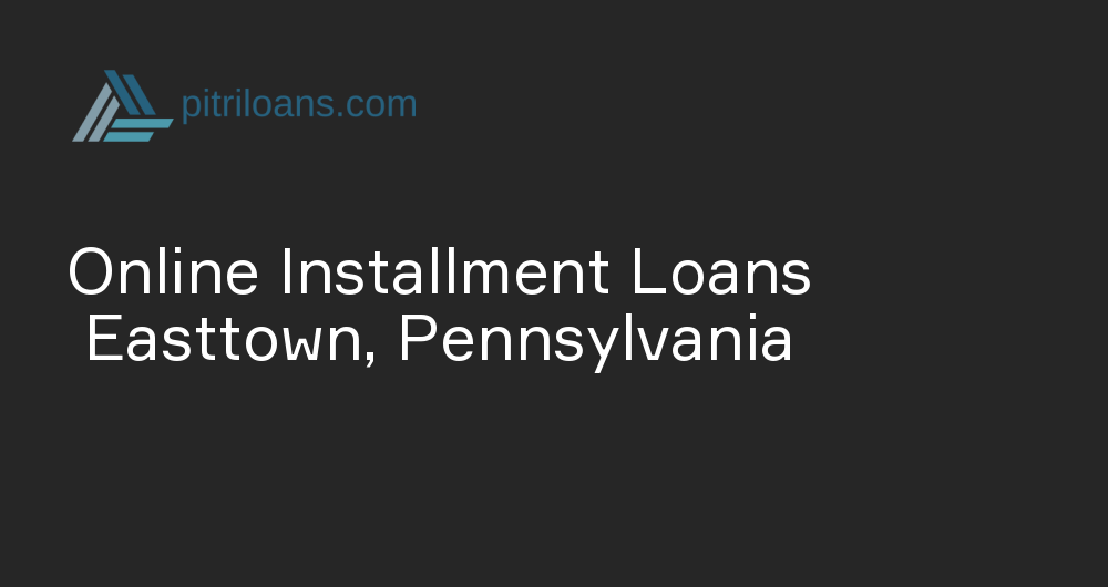 Online Installment Loans in Easttown, Pennsylvania