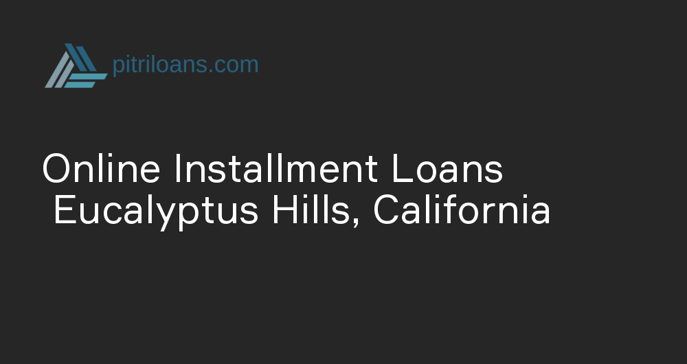 Online Installment Loans in Eucalyptus Hills, California