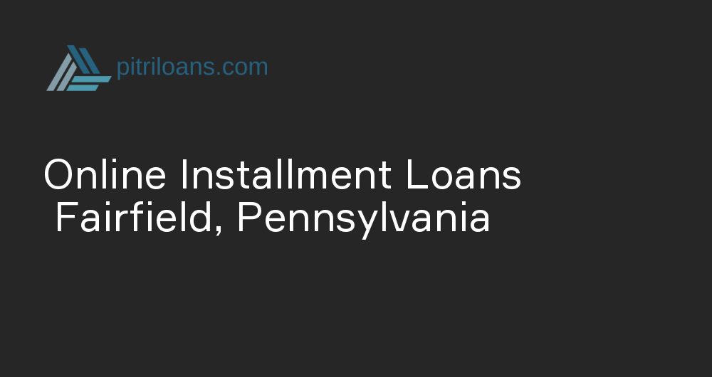 Online Installment Loans in Fairfield, Pennsylvania