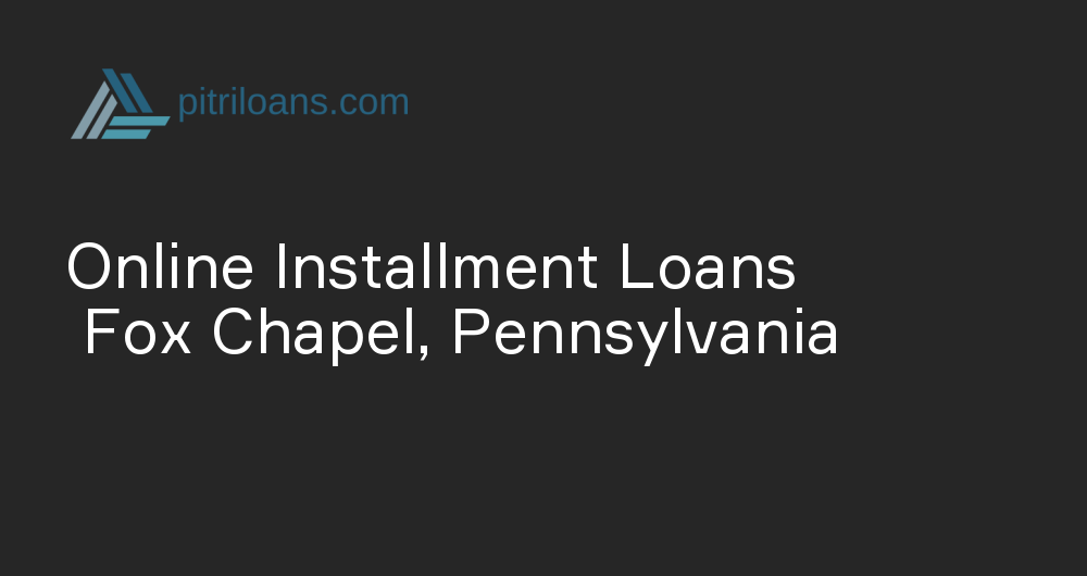 Online Installment Loans in Fox Chapel, Pennsylvania