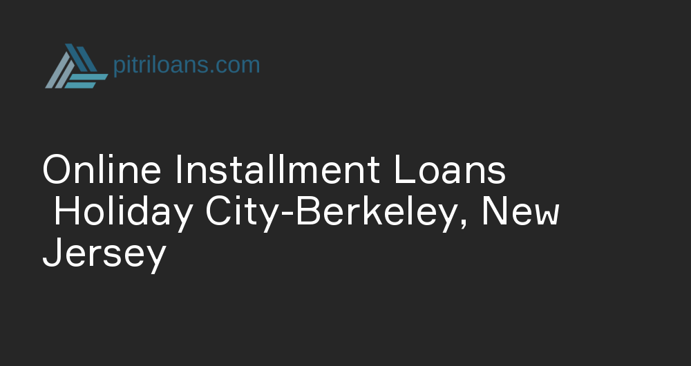 Online Installment Loans in Holiday City-Berkeley, New Jersey