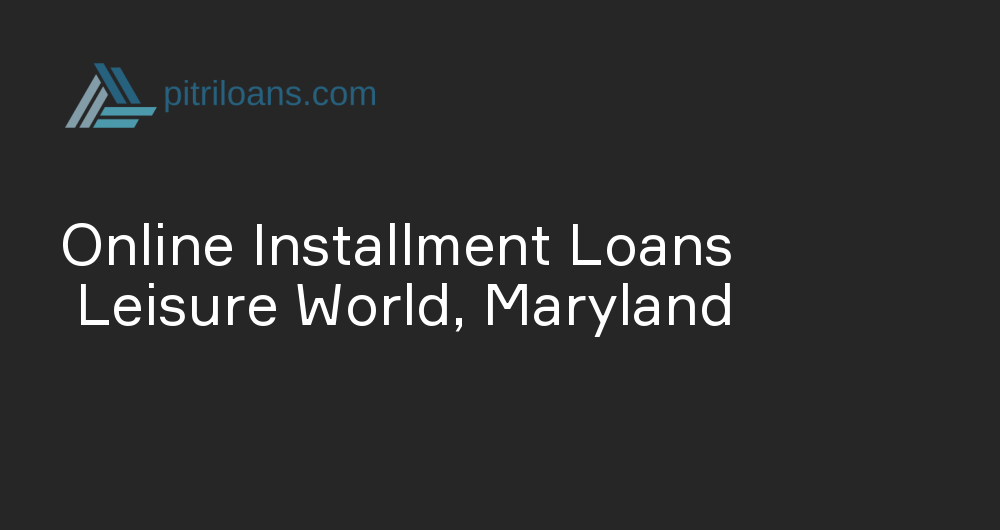 Online Installment Loans in Leisure World, Maryland