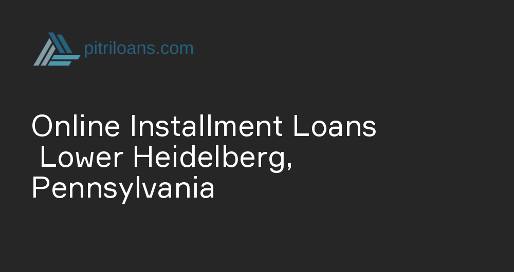 Online Installment Loans in Lower Heidelberg, Pennsylvania