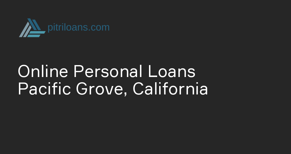 Online Personal Loans in Pacific Grove, California