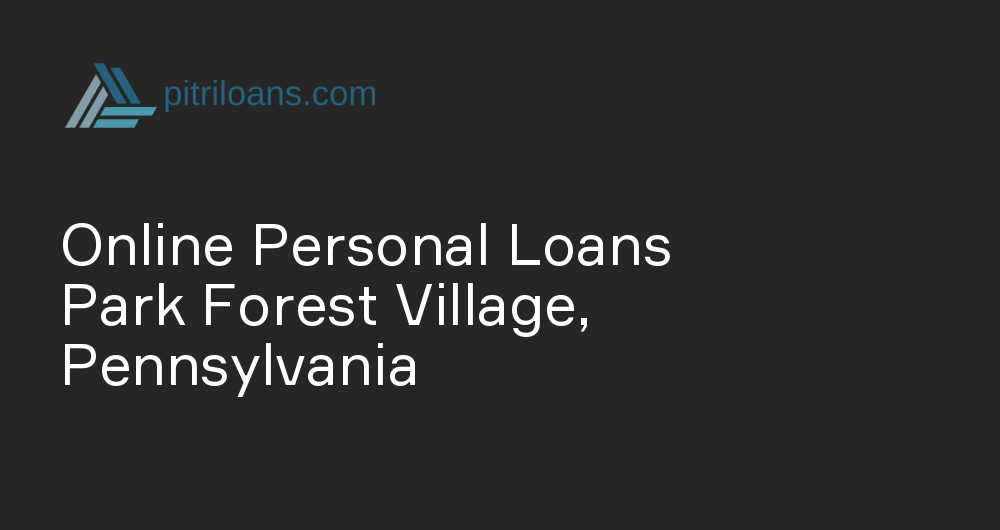 Online Personal Loans in Park Forest Village, Pennsylvania