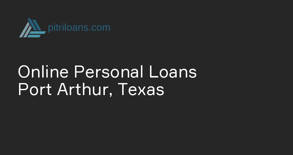 Online Personal Loans in Port Arthur, Texas