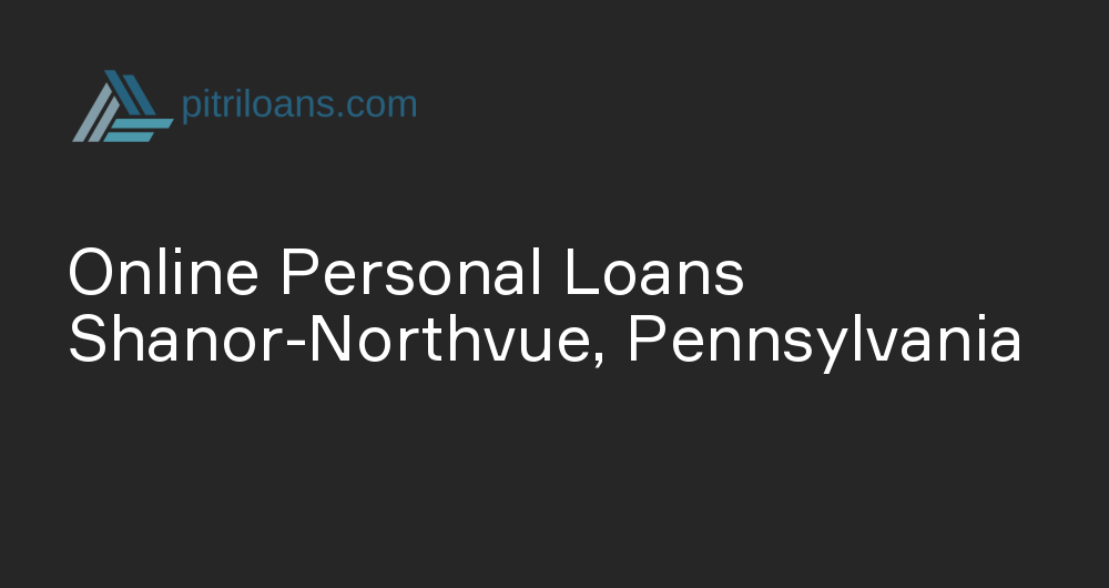 Online Personal Loans in Shanor-Northvue, Pennsylvania