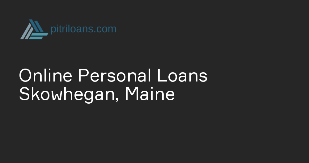 Online Personal Loans in Skowhegan, Maine