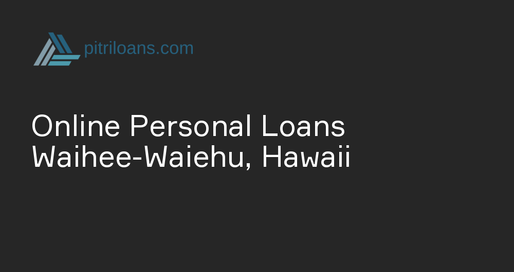 Online Personal Loans in Waihee-Waiehu, Hawaii