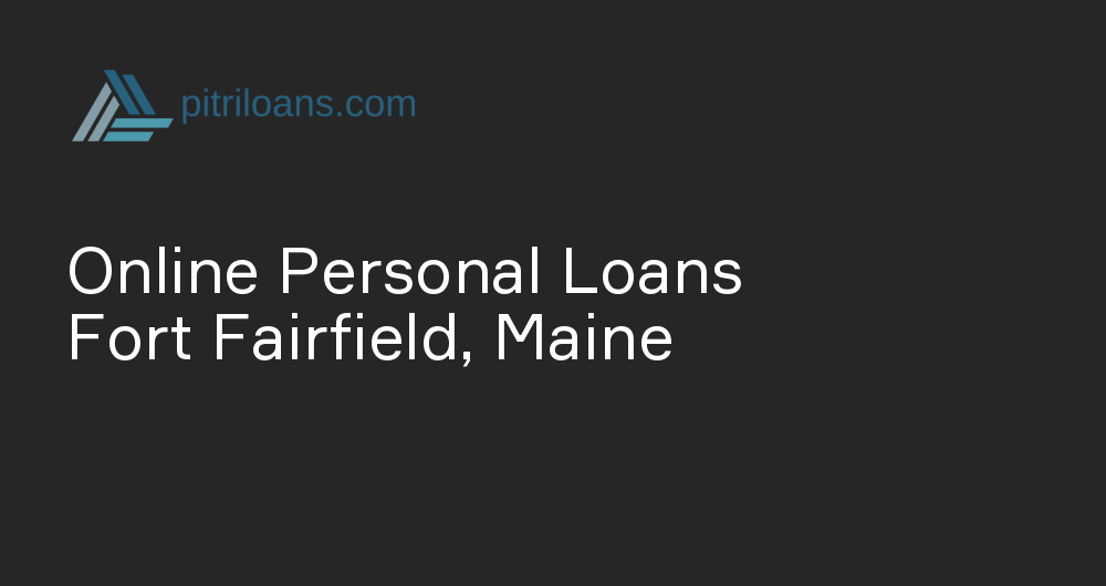 Online Personal Loans in Fort Fairfield, Maine