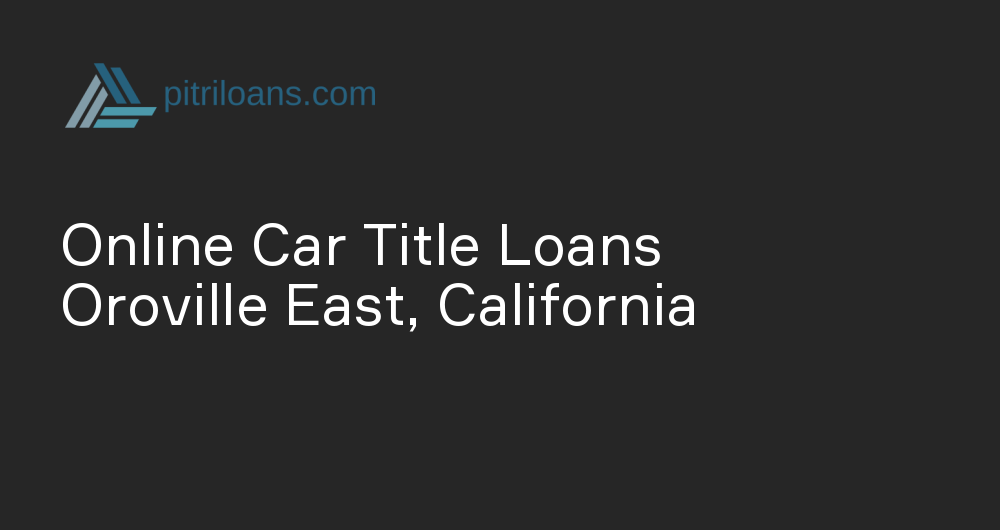 Online Car Title Loans in Oroville East, California