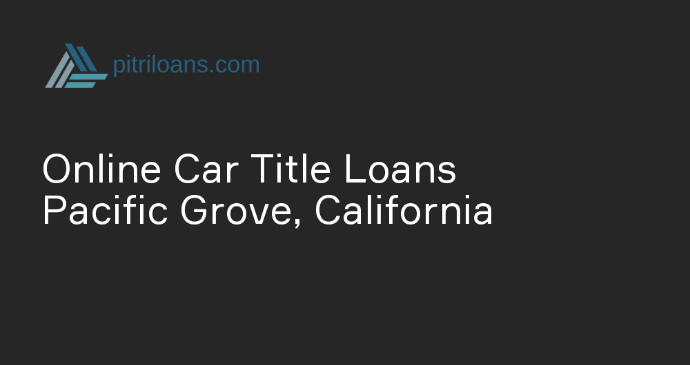 Online Car Title Loans in Pacific Grove, California