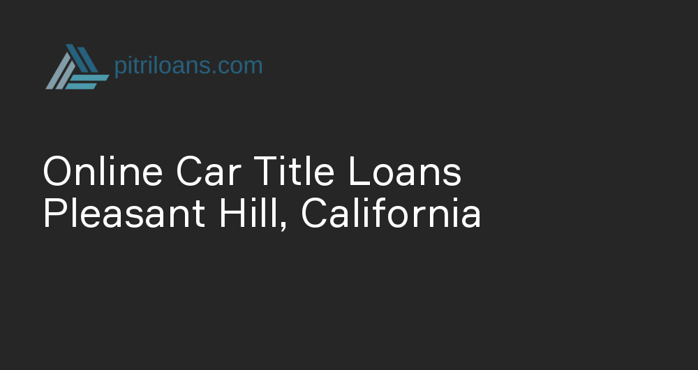 Online Car Title Loans in Pleasant Hill, California