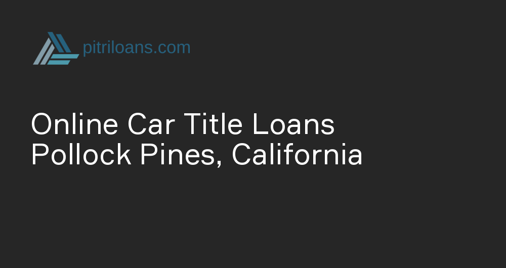 Online Car Title Loans in Pollock Pines, California