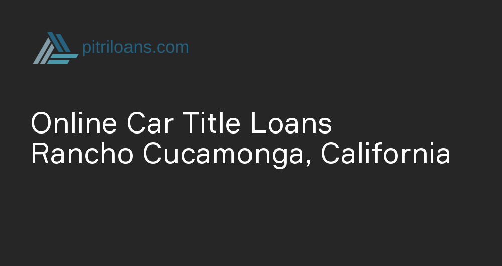 Online Car Title Loans in Rancho Cucamonga, California