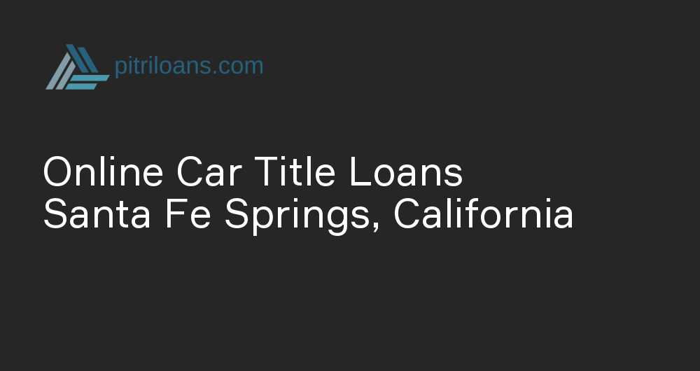 Online Car Title Loans in Santa Fe Springs, California