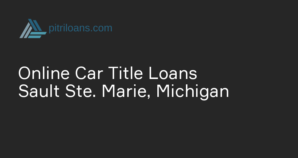 Online Car Title Loans in Sault Ste. Marie, Michigan