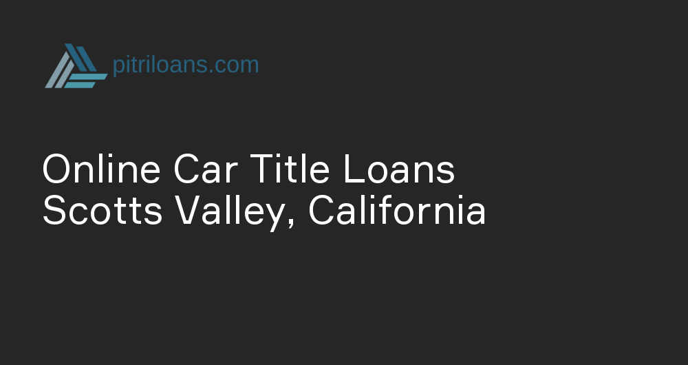 Online Car Title Loans in Scotts Valley, California