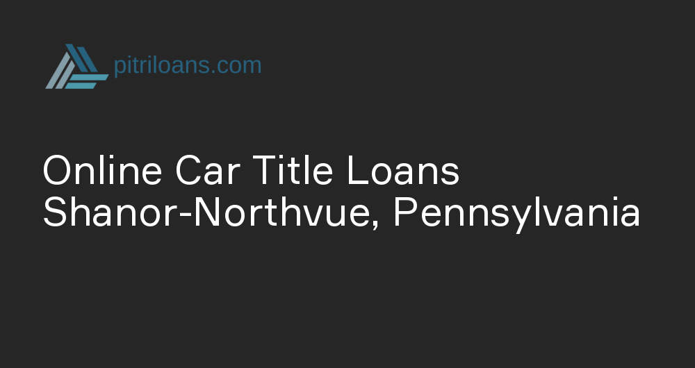 Online Car Title Loans in Shanor-Northvue, Pennsylvania