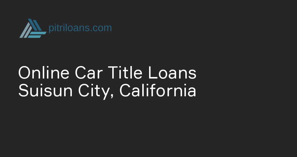 Online Car Title Loans in Suisun City, California