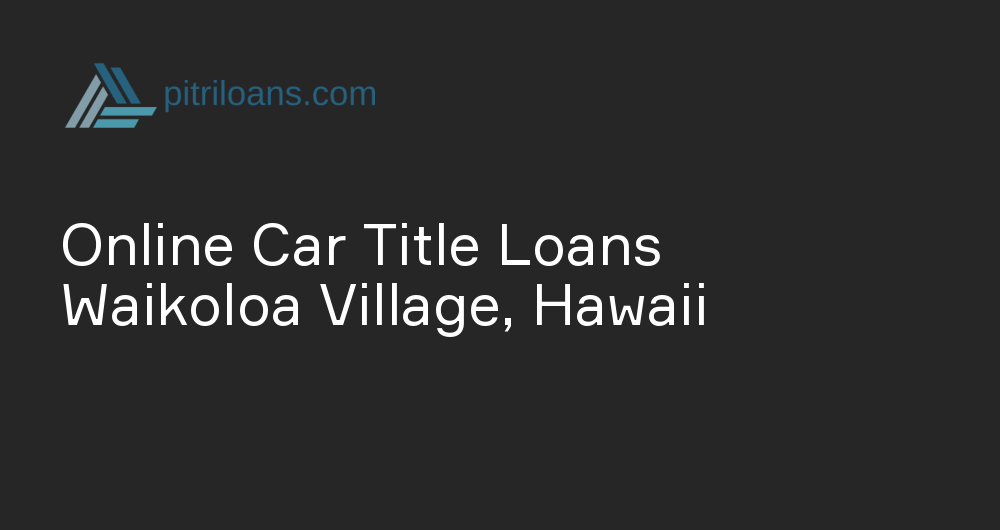 Online Car Title Loans in Waikoloa Village, Hawaii