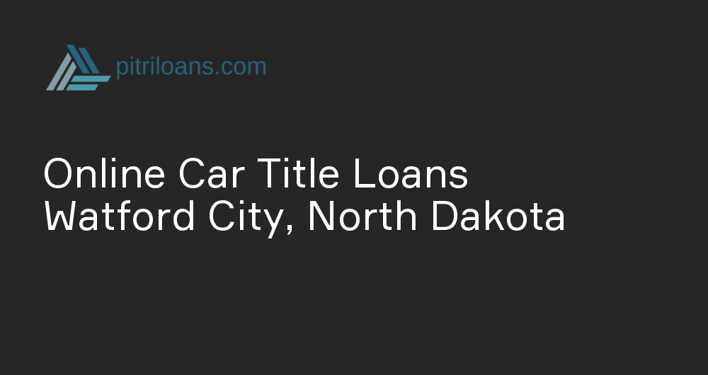 Online Car Title Loans in Watford City, North Dakota