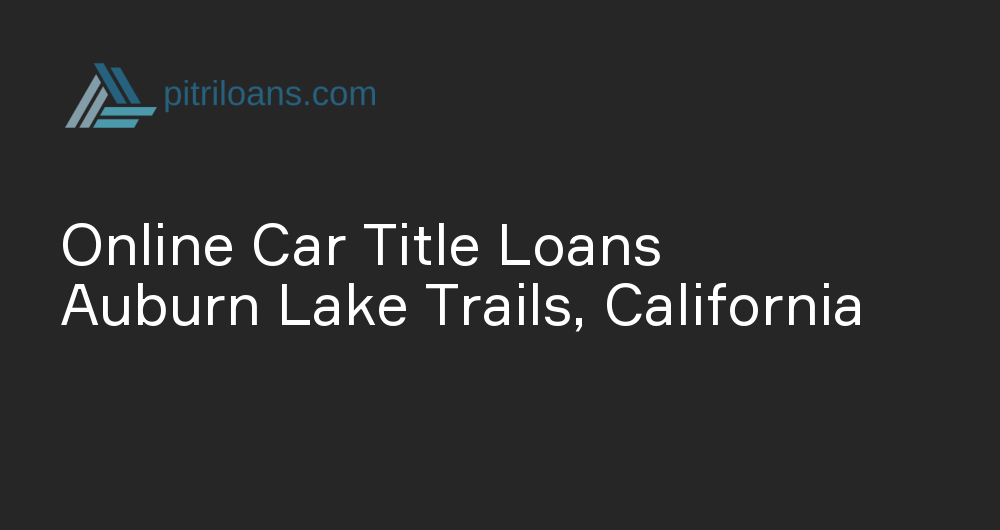 Online Car Title Loans in Auburn Lake Trails, California