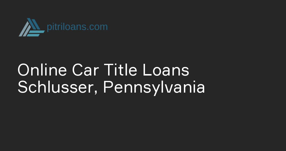 Online Car Title Loans in Schlusser, Pennsylvania