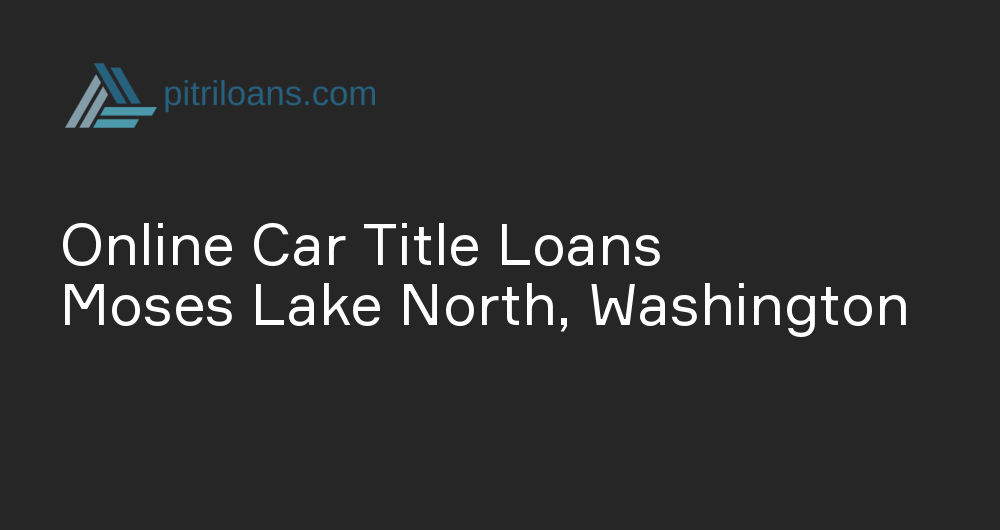 Online Car Title Loans in Moses Lake North, Washington