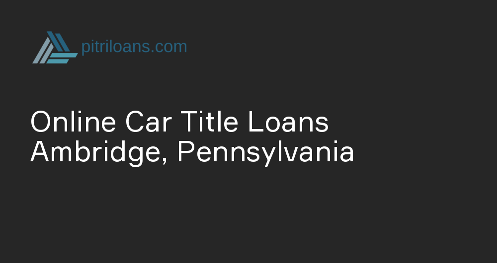 Online Car Title Loans in Ambridge, Pennsylvania