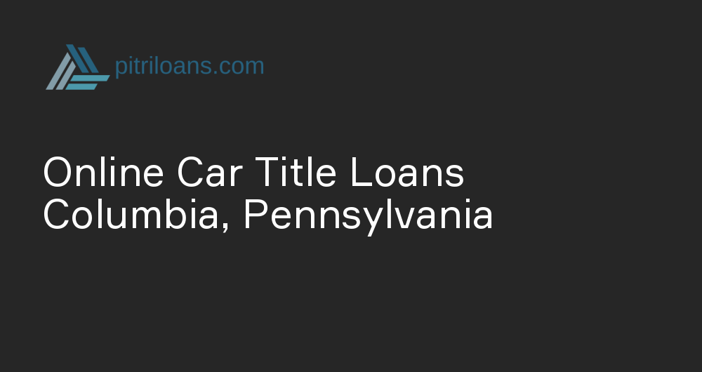 Online Car Title Loans in Columbia, Pennsylvania