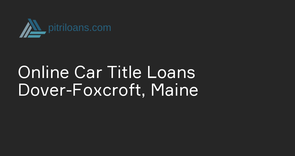 Online Car Title Loans in Dover-Foxcroft, Maine