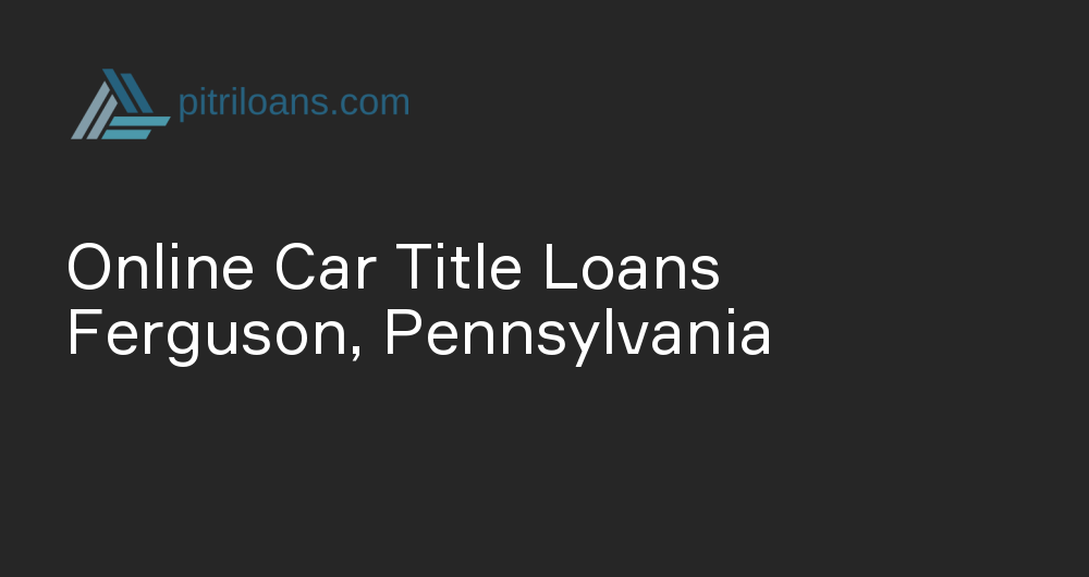 Online Car Title Loans in Ferguson, Pennsylvania