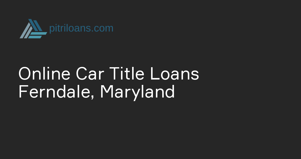 Online Car Title Loans in Ferndale, Maryland