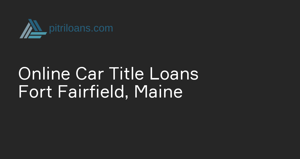 Online Car Title Loans in Fort Fairfield, Maine