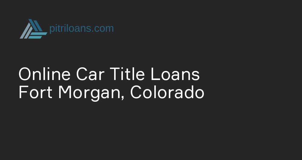 Online Car Title Loans in Fort Morgan, Colorado