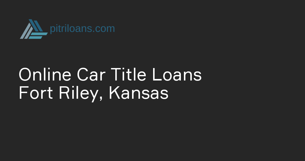 Online Car Title Loans in Fort Riley, Kansas