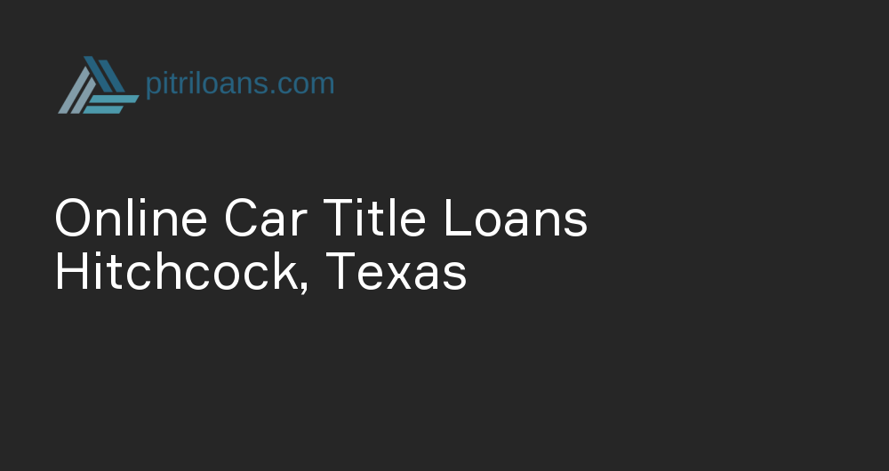 Online Car Title Loans in Hitchcock, Texas