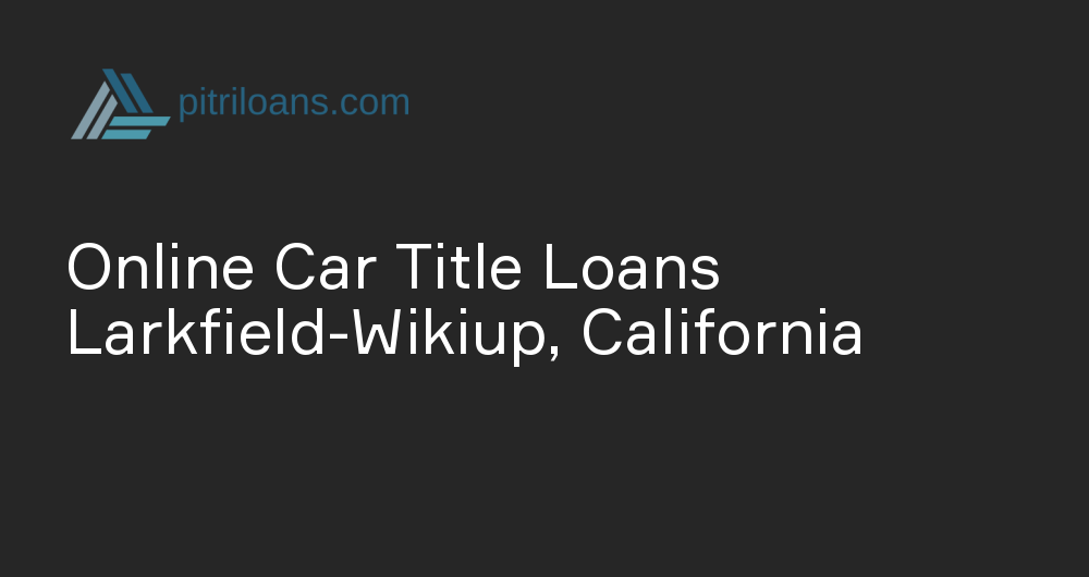 Online Car Title Loans in Larkfield-Wikiup, California